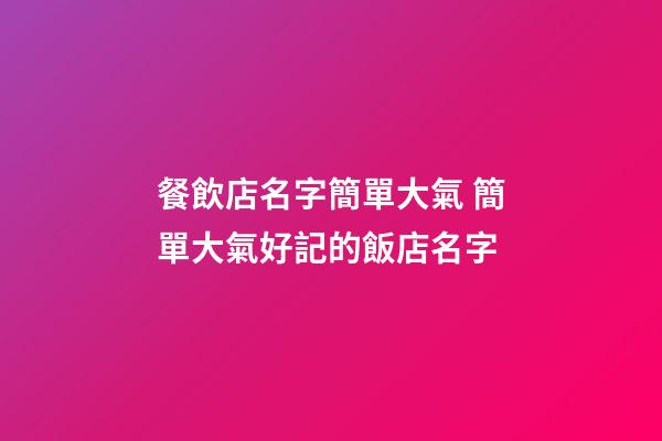 餐飲店名字簡單大氣 簡單大氣好記的飯店名字